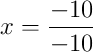 x = \frac{-10}{-10} x = \frac{-10}{-10}