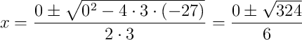 x = \frac{0 \pm \sqrt{0^2 - 4 \cdot 3 \cdot (-27)}}{2 \cdot 3} = \frac{0 \pm \sqrt{324}}{6}