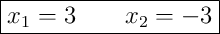 \boxed{x_1 = 3 \qquad x_2 = -3}