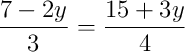 \dfrac{7 - 2y}{3} = \dfrac{15 + 3y}{4} \dfrac{7 - 2y}{3} = \dfrac{15 + 3y}{4}