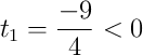 t_1 = \frac{-9}{4} < 0
