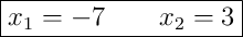 \boxed{x_{1}=-7\qquad x_{2}=3}