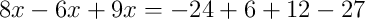 8x-6x+9x = -24+6+12-27