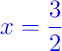 {\color{blue} x = \dfrac{3}{2}}