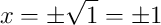x = \pm\sqrt{1} = \pm 1