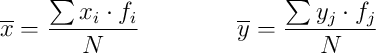 \overline{x} = \frac{\sum x_i \cdot f_i}{N} 
\qquad \qquad
\overline{y} = \frac{\sum y_j \cdot f_j}{N}