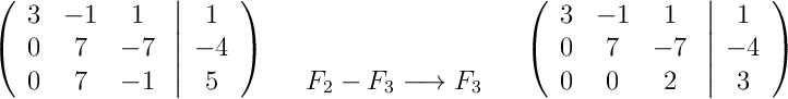 \left(\begin{array}{ccc}3 & -1 & 1\\0 & 7 & -7\\0 & 7 & -1\end{array}\right.\left|\begin{array}{c}1\\-4\\5\end{array}\right)\quad\begin{array}{c}\\\\F_2-F_3 \longrightarrow F_3\end{array}\quad\left(\begin{array}{ccc}3 & -1 & 1\\0 & 7 & -7\\0 & 0 & 2\end{array}\right.\left|\begin{array}{c}1\\-4\\3\end{array}\right)
