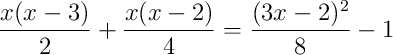 \frac{x(x-3)}{2}+\frac{x(x-2)}{4}=\frac{(3x-2)^2}{8}-1 \frac{x(x-3)}{2}+\frac{x(x-2)}{4}=\frac{(3x-2)^2}{8}-1