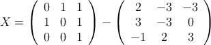 X = \left(
\begin{array}{ccc}
0 & 1 & 1 \\
1 & 0 & 1 \\
0 & 0 & 1
\end{array}
\right) - \left(
\begin{array}{ccc}
2 & -3 & -3 \\
3 & -3 & 0 \\
-1 & 2 & 3
\end{array}
\right) X = \left(
\begin{array}{ccc}
0 & 1 & 1 \\
1 & 0 & 1 \\
0 & 0 & 1
\end{array}
\right) - \left(
\begin{array}{ccc}
2 & -3 & -3 \\
3 & -3 & 0 \\
-1 & 2 & 3
\end{array}
\right)