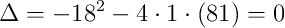 \Delta=-18^2-4\cdot1\cdot(81)=0