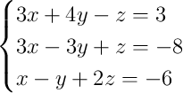 \begin{cases}3x + 4y - z = 3\\3x - 3y + z = -8\\x - y + 2z = -6\end{cases}
