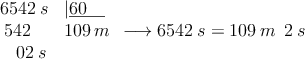 \begin{array}{ll}
6542 \: s &|\underline{60 \quad} \\
\: 542& 109 \: m \\
\:\:\:\: 02 \: s &
\end{array} \longrightarrow 6542 \: s = 109 \: m \: \:2 \: s \begin{array}{ll}
6542 \: s &|\underline{60 \quad} \\
\: 542& 109 \: m \\
\:\:\:\: 02 \: s &
\end{array} \longrightarrow 6542 \: s = 109 \: m \: \:2 \: s