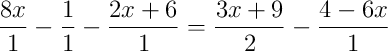 \frac{8x}{1}-\frac{1}{1}-\frac{2x+6}{1} = \frac{3x+9}{2}-\frac{4-6x}{1} \frac{8x}{1}-\frac{1}{1}-\frac{2x+6}{1} = \frac{3x+9}{2}-\frac{4-6x}{1}