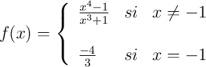 f(x)= \left\{ \begin{array}{lcc}
\frac{x^4-1}{x^3+1} & si & x \neq -1 \\
\\ \frac{-4}{3} & si & x = -1
\end{array}
\right.
f(x)= \left\{ \begin{array}{lcc}
\frac{x^4-1}{x^3+1} & si & x \neq -1 \\
\\ \frac{-4}{3} & si & x = -1
\end{array}
\right.