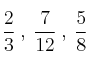 \frac{2}{3} \:,\: \frac{7}{12} \:,\: \frac{5}{8} \frac{2}{3} \:,\: \frac{7}{12} \:,\: \frac{5}{8}