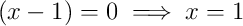 \left(x-1\right)=0 \implies x=1