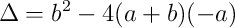 \Delta = b^2 - 4(a+b)(-a)
