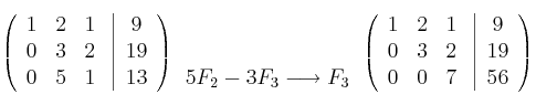 \left(
\begin{array}{ccc}
1 & 2 & 1\\
0 & 3 & 2\\
0 & 5 & 1
\end{array}
\right.
\left |
\begin{array}{c}
9 \\
19 \\
13
\end{array}
\right )
\begin{array}{c}
\: \: \\
\: \\
5F_2-3F_3 \longrightarrow F_3
\end{array}
\left(
\begin{array}{ccc}
1 & 2 & 1\\
0 & 3 & 2\\
0 & 0 & 7
\end{array}
\right.
\left |
\begin{array}{c}
9 \\
19 \\
56
\end{array}
\right )
\left(
\begin{array}{ccc}
1 & 2 & 1\\
0 & 3 & 2\\
0 & 5 & 1
\end{array}
\right.
\left |
\begin{array}{c}
9 \\
19 \\
13
\end{array}
\right )
\begin{array}{c}
\: \: \\
\: \\
5F_2-3F_3 \longrightarrow F_3
\end{array}
\left(
\begin{array}{ccc}
1 & 2 & 1\\
0 & 3 & 2\\
0 & 0 & 7
\end{array}
\right.
\left |
\begin{array}{c}
9 \\
19 \\
56
\end{array}
\right )
