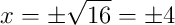 x = \pm\sqrt{16} = \pm 4