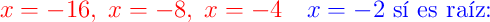 \color{red}{x=-16},\;\color{red}{x=-8},\;\color{red}{x=-4}\quad\color{blue}{x=-2}\text{ sí es raíz:}