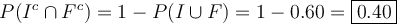 P(I^c \cap F^c)=1-P(I \cup F) = 1-0.60 = \fbox{0.40}