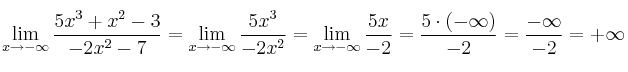 \lim\limits_{x \rightarrow -\infty} \frac{5x^3+x^2-3}{-2x^2-7} =\lim\limits_{x \rightarrow -\infty} \frac{5x^3}{-2x^2}=\lim\limits_{x \rightarrow -\infty} \frac{5x}{-2}= \frac{5 \cdot (-\infty)}{-2}=\frac{-\infty}{-2}=+\infty \lim\limits_{x \rightarrow -\infty} \frac{5x^3+x^2-3}{-2x^2-7} =\lim\limits_{x \rightarrow -\infty} \frac{5x^3}{-2x^2}=\lim\limits_{x \rightarrow -\infty} \frac{5x}{-2}= \frac{5 \cdot (-\infty)}{-2}=\frac{-\infty}{-2}=+\infty