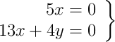 \left.
\begin{array}{r}
5x = 0 \\
13x + 4y = 0
\end{array}
\right\} \left.
\begin{array}{r}
5x = 0 \\
13x + 4y = 0
\end{array}
\right\}