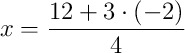 x = \dfrac{12 + 3\cdot\left(-2\right)}{4}