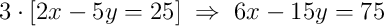 3\cdot\left[2x - 5y = 25\right]\;\Rightarrow\;6x - 15y = 75