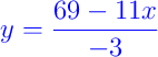 {\color{blue} y = \dfrac{69 - 11x}{-3}}