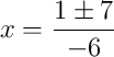 x = \frac{1 \pm 7}{-6} x = \frac{1 \pm 7}{-6}