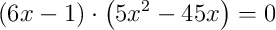 \left(6x-1\right) \cdot \left(5x^{2}-45x\right) = 0