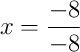 x = \frac{-8}{-8} x = \frac{-8}{-8}