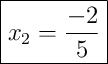 \boxed{x_2 = \frac{-2}{5}} \boxed{x_2 = \frac{-2}{5}}