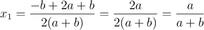 x_1 = \frac{-b + 2a + b}{2(a+b)} = \frac{2a}{2(a+b)} = \frac{a}{a+b} x_1 = \frac{-b + 2a + b}{2(a+b)} = \frac{2a}{2(a+b)} = \frac{a}{a+b}