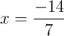 x = \frac{-14}{7} x = \frac{-14}{7}