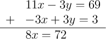 \begin{array}{rl} & 11x - 3y = 69 \\ + & -3x + 3y = 3 \\ \hline & 8x = 72 \end{array}
