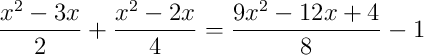 \frac{x^2-3x}{2}+\frac{x^2-2x}{4} = \frac{9x^2-12x+4}{8}-1 \frac{x^2-3x}{2}+\frac{x^2-2x}{4} = \frac{9x^2-12x+4}{8}-1