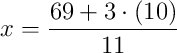 x = \dfrac{69 + 3\cdot\left(10\right)}{11}