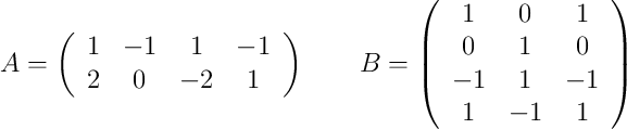 A =
\left(
\begin{array}{cccc}
1 & -1 & 1 & -1
\\ 2 & 0 & -2 & 1
\end{array}
\right)
\qquad
B =
\left(
\begin{array}{ccc}
1 & 0 & 1
\\ 0 & 1 & 0
\\ -1 & 1 & -1
\\ 1 & -1 & 1
\end{array}
\right)
A =
\left(
\begin{array}{cccc}
1 & -1 & 1 & -1
\\ 2 & 0 & -2 & 1
\end{array}
\right)
\qquad
B =
\left(
\begin{array}{ccc}
1 & 0 & 1
\\ 0 & 1 & 0
\\ -1 & 1 & -1
\\ 1 & -1 & 1
\end{array}
\right)