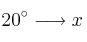 20^\circ \longrightarrow x 