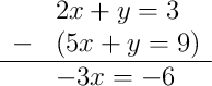 \begin{array}{rl} & 2x + y = 3 \\ - & (5x + y = 9) \\ \hline & -3x = -6 \end{array}