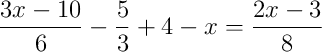 \frac{3x-10}{6}-\frac{5}{3}+4-x = \frac{2x-3}{8} \frac{3x-10}{6}-\frac{5}{3}+4-x = \frac{2x-3}{8}