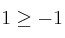 1 \geq -1 