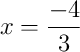 x = \frac{-4}{3}