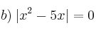 b) \: |x^2-5x|=0
