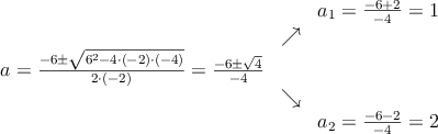 \begin{array}{ccc} & & a_1 = \frac{-6+2}{-4}=1\\ & \nearrow &\\ a=\frac{-6\pm \sqrt{6^2-4 \cdot(-2)\cdot(-4)}}{2 \cdot(-2)}=
 \frac{-6\pm \sqrt{4}}{-4}& &\\ & \searrow &\\& &a_2 = \frac{-6-2}{-4}=2\end{array}