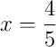 x = \frac{4}{5}