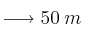 \longrightarrow 50 \: m
