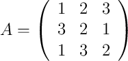 A =
\left(
\begin{array}{ccc}
1 & 2 & 3
\\ 3 & 2 & 1
\\ 1 & 3 & 2
\end{array}
\right)
A =
\left(
\begin{array}{ccc}
1 & 2 & 3
\\ 3 & 2 & 1
\\ 1 & 3 & 2
\end{array}
\right)